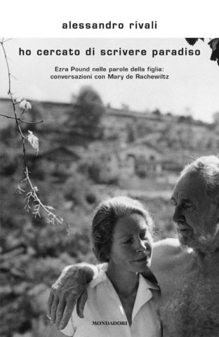 Alessandro Rivali, Ho cercato di scrivere Paradiso, Ezra Pound nelle parole della figlia, conversazioni con Mary de Rachewiltz (Mondadori, 2018)