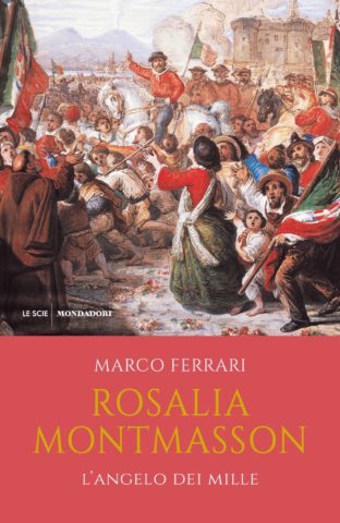 Marco Ferrari, Rosalia Montmasson, l’angelo dei Mille (Mondadori, 2019)
